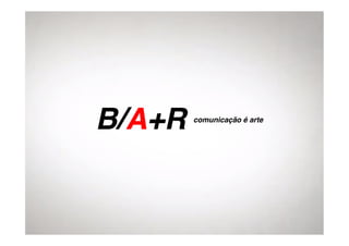 B/A+R!
     comunicação é arte!
 
