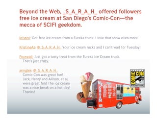 Beyond the Web, _S_A_R_A_H_ offered followers
free ice cream at San Diego’s Comic-Con—the
mecca of SCIFI geekdom.

kristen...