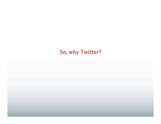 So, why Twitter?
 