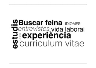 Buscar feina 
experiència 
currículum vitae 
vida laboral 
estudis 
entrevistes 
paro 
IDIOMES 
 