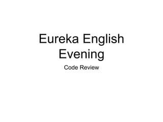 Eureka English
Evening
Code Review
 