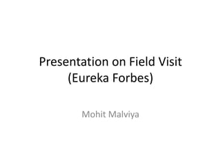 Presentation on Field Visit (Eureka Forbes) MohitMalviya 