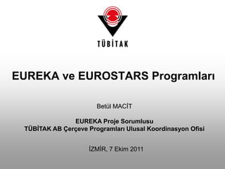 EUREKA ve EUROSTARS Programları Betül MACİT EUREKA Proje Sorumlusu TÜBİTAK AB Çerçeve Programları Ulusal Koordinasyon Ofisi İZMİR, 7 Ekim 2011 