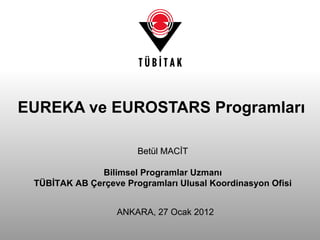 EUREKA ve EUROSTARS Programları Betül MACİT Bilimsel Programlar Uzmanı TÜBİTAK AB Çerçeve Programları Ulusal Koordinasyon Ofisi ANKARA, 27 Ocak 2012 