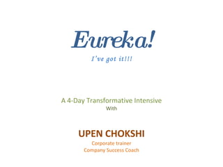 Eureka! I’ve got it!!! A 4-Day Transformative Intensive With UPEN CHOKSHI Corporate trainer Company Success Coach 