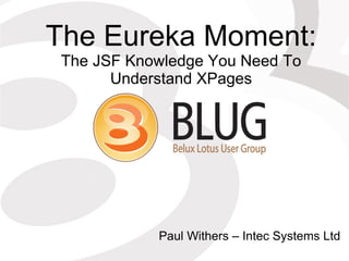 The Eureka Moment:
 The JSF Knowledge You Need To
       Understand XPages




            Paul Withers – Intec Systems Ltd
 