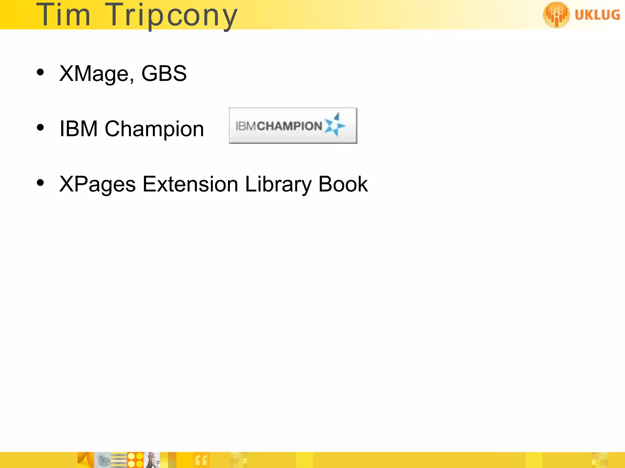 Tim Tripcony
• XMage, GBS

• IBM Champion

• XPages Extension Library Book
 