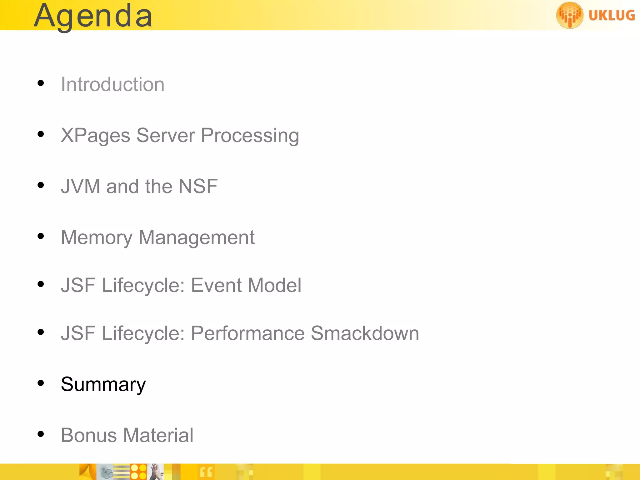Agenda

• Introduction

• XPages Server Processing

• JVM and the NSF

• Memory Management
• JSF Lifecycle: Event Model
• JSF Lifecycle: Performance Smackdown

• Summary

• Bonus Material
 