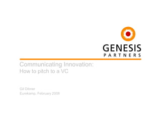 Communicating Innovation:
How to pitch to a VC


Gil Dibner
Eurekamp, February 2008
 