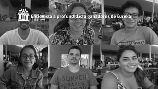 Entrevista a profundidad a ganadores de Eureka
 