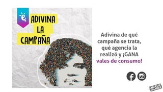 Adivina de qué
campaña se trata,
qué agencia la
realizó y ¡GANA
vales de consumo!
 