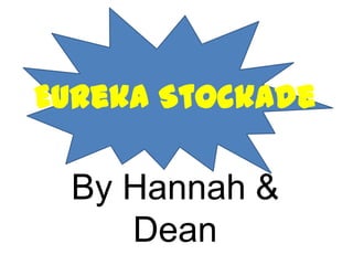 Eureka Stockade

 By Hannah &
    Dean
 