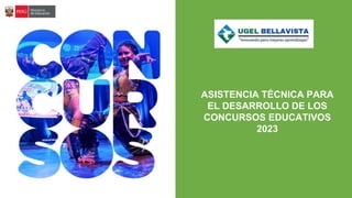 ASISTENCIA TÉCNICA PARA
EL DESARROLLO DE LOS
CONCURSOS EDUCATIVOS
2023
 