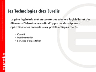 Les Technologies chez Eurelis
Conseil
• Audit technique
• Maîtrise d’œuvre des projets
• Architecture et expertise
Impléme...