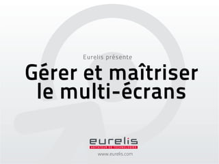 Eurelis présente


Gérer et maîtriser
 le multi-écrans

          www.eurelis.com
 