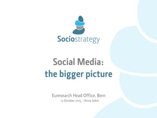 Social Media: 
the bigger picture
Euresearch Head Office, Bern
12 October 2015 | Anna Jobin
 