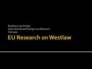 EU Research on Westlaw Brooklyn Law School International and Foreign Law Research Fall 2010 
