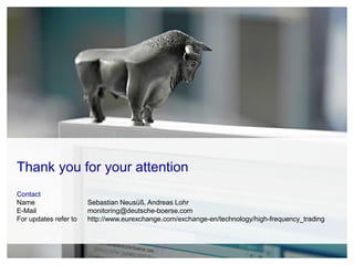 Thank you for your attention
Contact
Name Sebastian Neusüß, Andreas Lohr
E-Mail monitoring@deutsche-boerse.com
For updates...