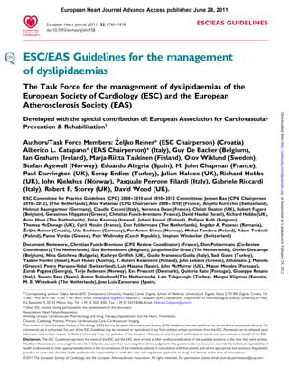 European Heart Journal Advance Access published June 28, 2011

                 European Heart Journal (2011) 32, 1769–1818                                                                      ESC/EAS GUIDELINES
                 doi:10.1093/eurheartj/ehr158




ESC/EAS Guidelines for the management
of dyslipidaemias
The Task Force for the management of dyslipidaemias of the
European Society of Cardiology (ESC) and the European
Atherosclerosis Society (EAS)




                                                                                                                                                                                           Downloaded from http://eurheartj.oxfordjournals.org/ at Generalitat de Catalunya on February 29, 2012
Developed with the special contribution of: European Association for Cardiovascular
Prevention & Rehabilitation†

                                ˇ
Authors/Task Force Members: Zeljko Reiner* (ESC Chairperson) (Croatia)
Alberico L. Catapano* (EAS Chairperson)* (Italy), Guy De Backer (Belgium),
Ian Graham (Ireland), Marja-Riitta Taskinen (Finland), Olov Wiklund (Sweden),
Stefan Agewall (Norway), Eduardo Alegria (Spain), M. John Chapman (France),
Paul Durrington (UK), Serap Erdine (Turkey), Julian Halcox (UK), Richard Hobbs
(UK), John Kjekshus (Norway), Pasquale Perrone Filardi (Italy), Gabriele Riccardi
(Italy), Robert F. Storey (UK), David Wood (UK).
ESC Committee for Practice Guidelines (CPG) 2008–2010 and 2010 –2012 Committees: Jeroen Bax (CPG Chairperson
2010–2012), (The Netherlands), Alec Vahanian (CPG Chairperson 2008 –2010) (France), Angelo Auricchio (Switzerland),
Helmut Baumgartner (Germany), Claudio Ceconi (Italy), Veronica Dean (France), Christi Deaton (UK), Robert Fagard
(Belgium), Gerasimos Filippatos (Greece), Christian Funck-Brentano (France), David Hasdai (Israel), Richard Hobbs (UK),
Arno Hoes (The Netherlands), Peter Kearney (Ireland), Juhani Knuuti (Finland), Philippe Kolh (Belgium),
Theresa McDonagh (UK), Cyril Moulin (France), Don Poldermans (The Netherlands), Bogdan A. Popescu (Romania),
 ˇ
Zeljko Reiner (Croatia), Udo Sechtem (Germany), Per Anton Sirnes (Norway), Michal Tendera (Poland), Adam Torbicki
(Poland), Panos Vardas (Greece), Petr Widimsky (Czech Republic), Stephan Windecker (Switzerland)

Document Reviewers:, Christian Funck-Brentano (CPG Review Coordinator) (France), Don Poldermans (Co-Review
Coordinator) (The Netherlands), Guy Berkenboom (Belgium), Jacqueline De Graaf (The Netherlands), Olivier Descamps
(Belgium), Nina Gotcheva (Bulgaria), Kathryn Grifﬁth (UK), Guido Francesco Guida (Italy), Sadi Gulec (Turkey),
Yaakov Henkin (Israel), Kurt Huber (Austria), Y. Antero Kesaniemi (Finland), John Lekakis (Greece), Athanasios J. Manolis
(Greece), Pedro Marques-Vidal (Switzerland), Luis Masana (Spain), John McMurray (UK), Miguel Mendes (Portugal),
Zurab Pagava (Georgia), Terje Pedersen (Norway), Eva Prescott (Denmark), Quite    ´ria Rato (Portugal), Giuseppe Rosano
(Italy), Susana Sans (Spain), Anton Stalenhoef (The Netherlands), Lale Tokgozoglu (Turkey), Margus Viigimaa (Estonia),
M. E. Wittekoek (The Netherlands), Jose Luis Zamorano (Spain).

                            ˇ
* Corresponding authors: Zeljko Reiner (ESC Chairperson), University Hospital Center Zagreb, School of Medicine, University of Zagreb, Salata 2, 10 000 Zagreb, Croatia. Tel:
+385 1 492 0019, Fax: +385 1 481 8457, Email: zreiner@kbc-zagreb.hr; Alberico L. Catapano (EAS Chairperson), Department of Pharmacological Science, University of Milan,
Via Balzaretti, 9, 20133 Milano, Italy. Tel: +39 02 5031 8302, Fax: +39 02 5031 8386, Email: Alberico.Catapano@unimi.it
†
 Other ESC entities having participated in the development of this document:
Associations: Heart Failure Association.
Working Groups: Cardiovascular Pharmacology and Drug Therapy, Hypertension and the Heart, Thrombosis.
Councils: Cardiology Practice, Primary Cardiovascular Care, Cardiovascular Imaging.
The content of these European Society of Cardiology (ESC) and the European Atherosclerosis Society (EAS) Guidelines has been published for personal and educational use only. No
commercial use is authorized. No part of the ESC Guidelines may be translated or reproduced in any form without written permission from the ESC. Permission can be obtained upon
submission of a written request to Oxford University Press, the publisher of the European Heart Journal and the party authorized to handle such permissions on behalf of the ESC.
Disclaimer. The ESC Guidelines represent the views of the ESC and the EAS, were arrived at after careful consideration of the available evidence at the time they were written.
Health professionals are encouraged to take them fully into account when exercising their clinical judgement. The guidelines do not, however, override the individual responsibility of
health professionals to make appropriate decisions in the circumstances of the individual patients, in consultation with that patient, and where appropriate and necessary the patient’s
guardian or carer. It is also the health professional’s responsibility to verify the rules and regulations applicable to drugs and devices at the time of prescription.
&2011 The European Society of Cardiology and the European Atherosclerosis Association. All rights reserved. For permissions please email: journals.permissions@oup.com.
 