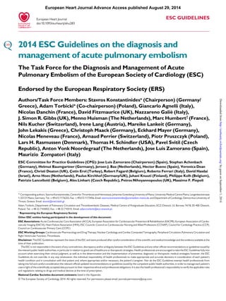 European Heart Journal Advance Access published August 29, 2014 
ESC GUIDELINES 
European Heart Journal 
doi:10.1093/eurheartj/ehu283 
2014 ESC Guidelines on the diagnosis and 
management of acute pulmonary embolism 
The Task Force for the Diagnosis and Management of Acute 
Pulmonary Embolism of the European Society of Cardiology (ESC) 
Endorsed by the European Respiratory Society (ERS) 
Authors/Task Force Members: Stavros Konstantinides* (Chairperson) (Germany/ 
Greece), Adam Torbicki* (Co-chairperson) (Poland), Giancarlo Agnelli (Italy), 
Nicolas Danchin (France), David Fitzmaurice (UK), Nazzareno Galie` (Italy), 
J. Simon R. Gibbs (UK), Menno Huisman (The Netherlands), Marc Humbert† (France), 
Nils Kucher (Switzerland), Irene Lang (Austria), Mareike Lankeit (Germany), 
John Lekakis (Greece), Christoph Maack (Germany), Eckhard Mayer (Germany), 
Nicolas Meneveau (France), Arnaud Perrier (Switzerland), Piotr Pruszczyk (Poland), 
Lars H. Rasmussen (Denmark), Thomas H. Schindler (USA), Pavel Svitil (Czech 
Republic), Anton Vonk Noordegraaf (The Netherlands), Jose Luis Zamorano (Spain), 
Maurizio Zompatori (Italy) 
ESC Committee for Practice Guidelines (CPG): Jose Luis Zamorano (Chairperson) (Spain), Stephan Achenbach 
(Germany), Helmut Baumgartner (Germany), Jeroen J. Bax (Netherlands), Hector Bueno (Spain), Veronica Dean 
(France), Christi Deaton (UK), Çetin Erol (Turkey), Robert Fagard (Belgium), Roberto Ferrari (Italy), David Hasdai 
(Israel), Arno Hoes (Netherlands), Paulus Kirchhof (Germany/UK), Juhani Knuuti (Finland), Philippe Kolh (Belgium), 
Patrizio Lancellotti (Belgium), Ales Linhart (Czech Republic), Petros Nihoyannopoulos (UK), Massimo F. Piepoli 
* Corresponding authors. Stavros Konstantinides, Centre for Thrombosis and Hemostasis, Johannes Gutenberg University of Mainz, University Medical Centre Mainz, Langenbeckstrasse 
1, 55131 Mainz, Germany. Tel: +49 613 1176255, Fax: +49 613 1173456. Email: stavros.konstantinides@unimedizin-mainz.de, and Department of Cardiology, Democritus University of 
Thrace, Greece. Email: skonst@med.duth.gr. 
Adam Torbicki, Department of Pulmonary Circulation and Thromboembolic Diseases, Medical Centre of Postgraduate Education, ECZ-Otwock, Ul. Borowa 14/18, 05-400 Otwock, 
Poland. Tel: +48 22 7103052, Fax: +48 22 710315. Email: adam.torbicki@ecz-otwock.pl. 
† Representing the European Respiratory Society 
Other ESC entities having participated in the development of this document: 
ESC Associations: Acute Cardiovascular Care Association (ACCA), European Association for Cardiovascular Prevention & Rehabilitation (EACPR), European Association of Cardio-vascular 
Imaging (EACVI), Heart Failure Association (HFA), ESC Councils: Council on Cardiovascular Nursing and Allied Professions (CCNAP), Council for Cardiology Practice (CCP), 
Council on Cardiovascular Primary Care (CCPC) 
ESCWorking Groups: Cardiovascular Pharmacology and Drug Therapy, Nuclear Cardiology and Cardiac Computed Tomography, Peripheral Circulation, Pulmonary Circulation and 
Right Ventricular Function, Thrombosis. 
Disclaimer: The ESC Guidelines represent the views of the ESC and were produced after careful consideration of the scientific and medical knowledge and the evidence available at the 
time of their publication. 
The ESC is not responsible in the event of any contradiction, discrepancy and/or ambiguity between the ESC Guidelines and any other official recommendations or guidelines issued by 
the relevant public health authorities, in particular in relation to good use of healthcare or therapeutic strategies. Health professionals are encouraged to take the ESC Guidelines fully into 
account when exercising their clinical judgment, as well as in the determination and the implementation of preventive, diagnostic or therapeutic medical strategies; however, the ESC 
Guidelines do not override, in any way whatsoever, the individual responsibility of health professionals to make appropriate and accurate decisions in consideration of each patient’s 
health condition and in consultation with that patient and, where appropriate and/or necessary, the patient’s caregiver. Nor do the ESC Guidelines exempt health professionals from 
taking into full and careful consideration the relevant official updated recommendations or guidelines issued by the competent public health authorities, in order to manage each patient’s 
case in light of the scientifically accepted data pursuant to their respective ethical and professional obligations. It is also the health professional’s responsibility to verify the applicable rules 
and regulations relating to drugs and medical devices at the time of prescription. 
National Cardiac Societies document reviewers: listed in the Appendix. 
&The European Society of Cardiology 2014. All rights reserved. For permissions please email: journals.permissions@oup.com. 
Downloaded from http://eurheartj.oxfordjournals.org/ by guest on September 1, 2014 
 