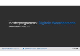 Masterprogramma: Digitale Waardecreatie
EURIB Rotterdam 10 oktober 2014
Ayman van Bregt digitaal strateeg EURIB Masterprogramma: Digitale Waardecreatie
 