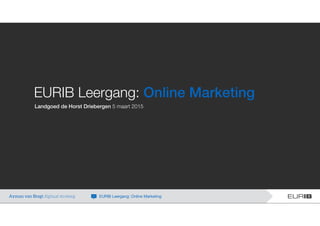 EURIB Leergang: Online Marketing
Landgoed de Horst Driebergen 5 maart 2015
Ayman van Bregt digitaal strateeg EURIB Leergang: Online Marketing
 