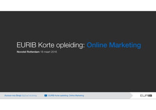 EURIB Korte opleiding: Online Marketing
Novotel Rotterdam 18 maart 2016
Ayman van Bregt digitaal strateeg EURIB Korte opleiding: Online Marketing
 