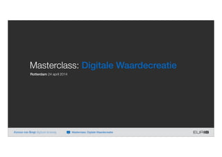 Masterclass: Digitale Waardecreatie
Rotterdam 24 april 2014
Ayman van Bregt digitaal strateeg Masterclass: Digitale Waardecreatie
 