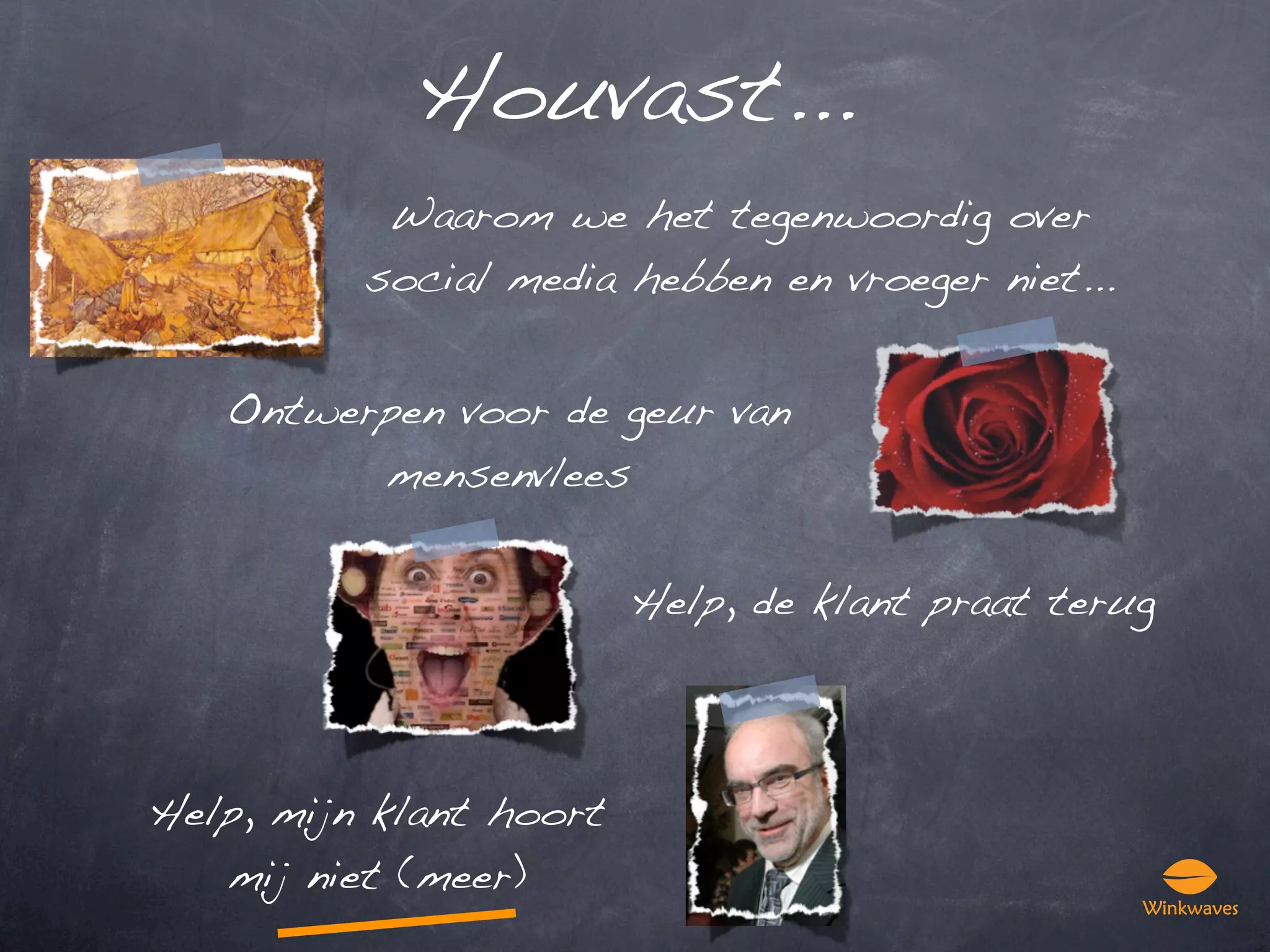 Houvast...
           Waarom we het tegenwoordig over
          social media hebben en vroeger niet...


   Ontwerpen voor de geur van
         mensenvlees


                         Help, de klant praat terug




Help, mijn klant hoort
   mij niet (meer)
 