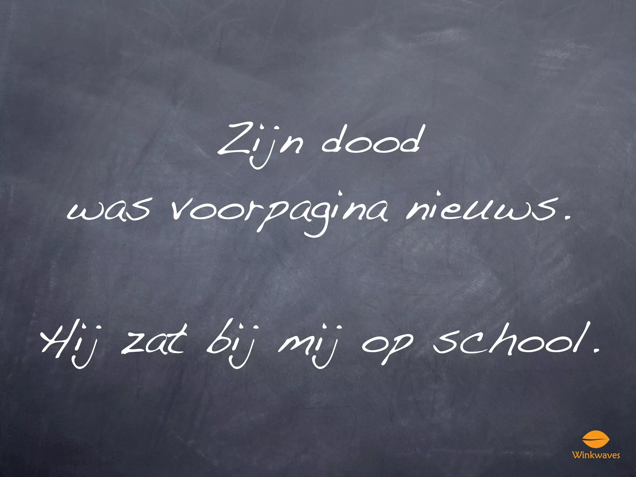 Zijn dood
 was voorpagina nieuws.

Hij zat bij mij op school.
 