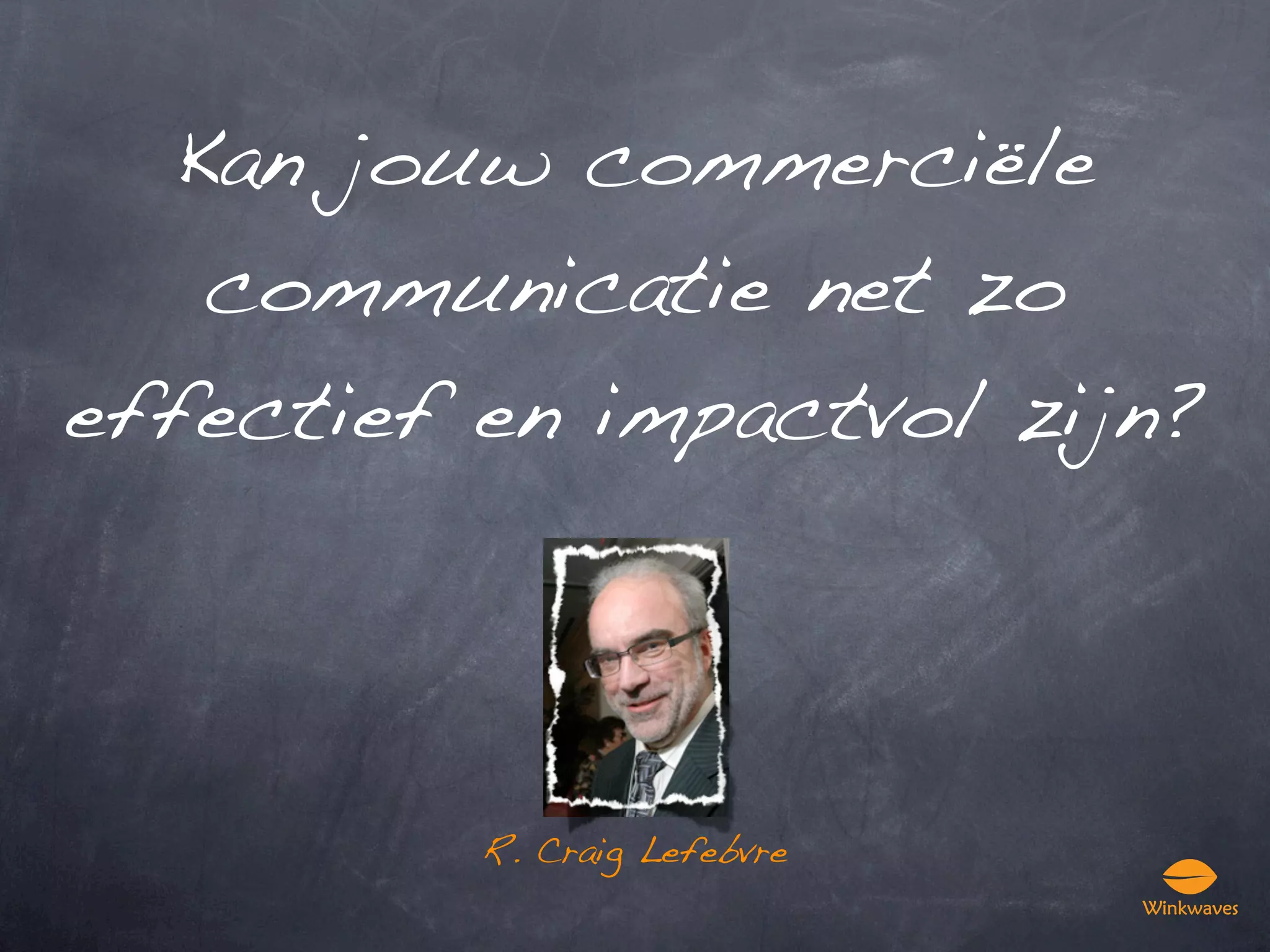 Kan jouw commerciële
    communicatie net zo
effectief en impactvol zijn?




          R. Craig Lefebvre
 