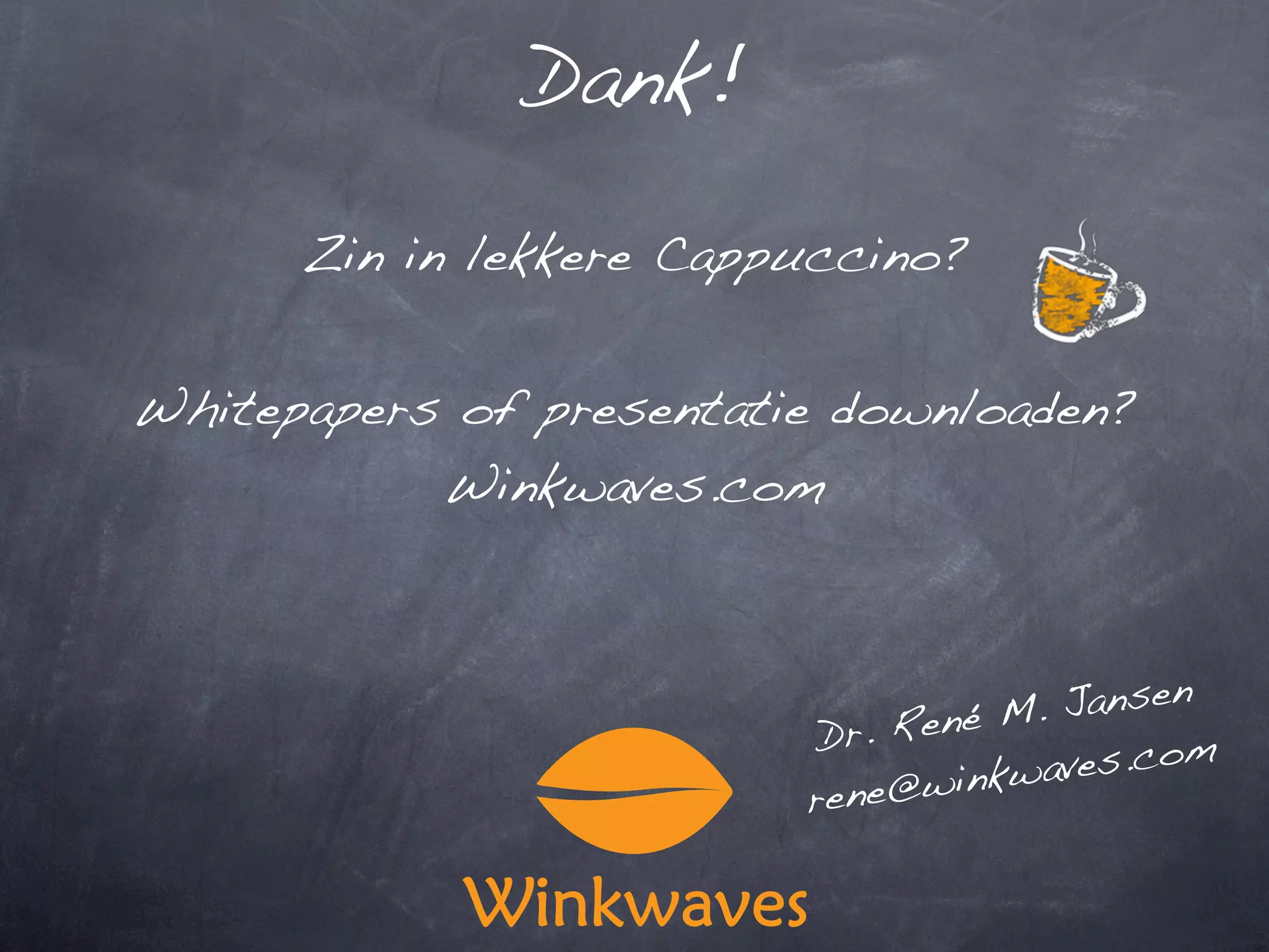 Dank!

      Zin in lekkere Cappuccino?


Whitepapers of presentatie downloaden?
           Winkwaves.com



                                ené M. Jansen
                          Dr. R
                                winkwav es.com
                         rene@
 
