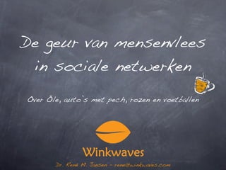 De geur van mensenvlees
 in sociale netwerken
Over Öle, auto’s met pech, rozen en voetballen




       Dr. René M. Jansen - rene@winkwaves.com
 