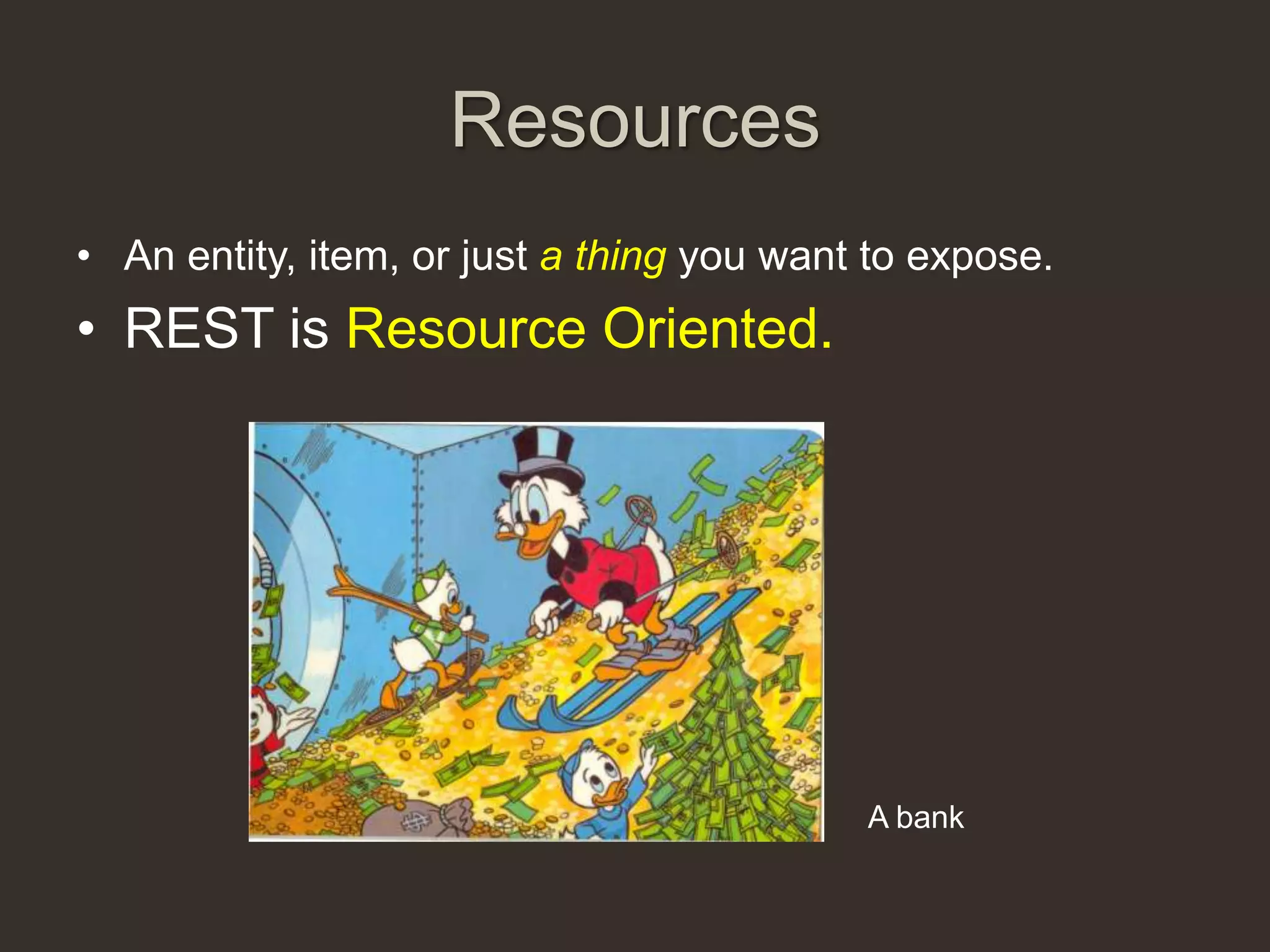 Resources
• An entity, item, or just a thing you want to expose.
• REST is Resource Oriented.




                                           A bank
 
