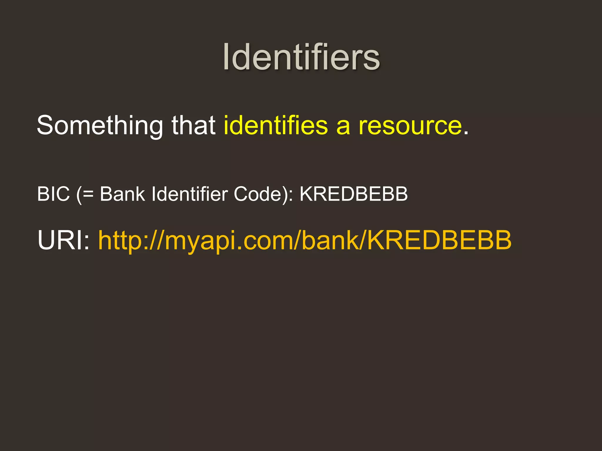Identifiers
Something that identifies a resource.

BIC (= Bank Identifier Code): KREDBEBB

URI: http://myapi.com/bank/KREDBEBB
 
