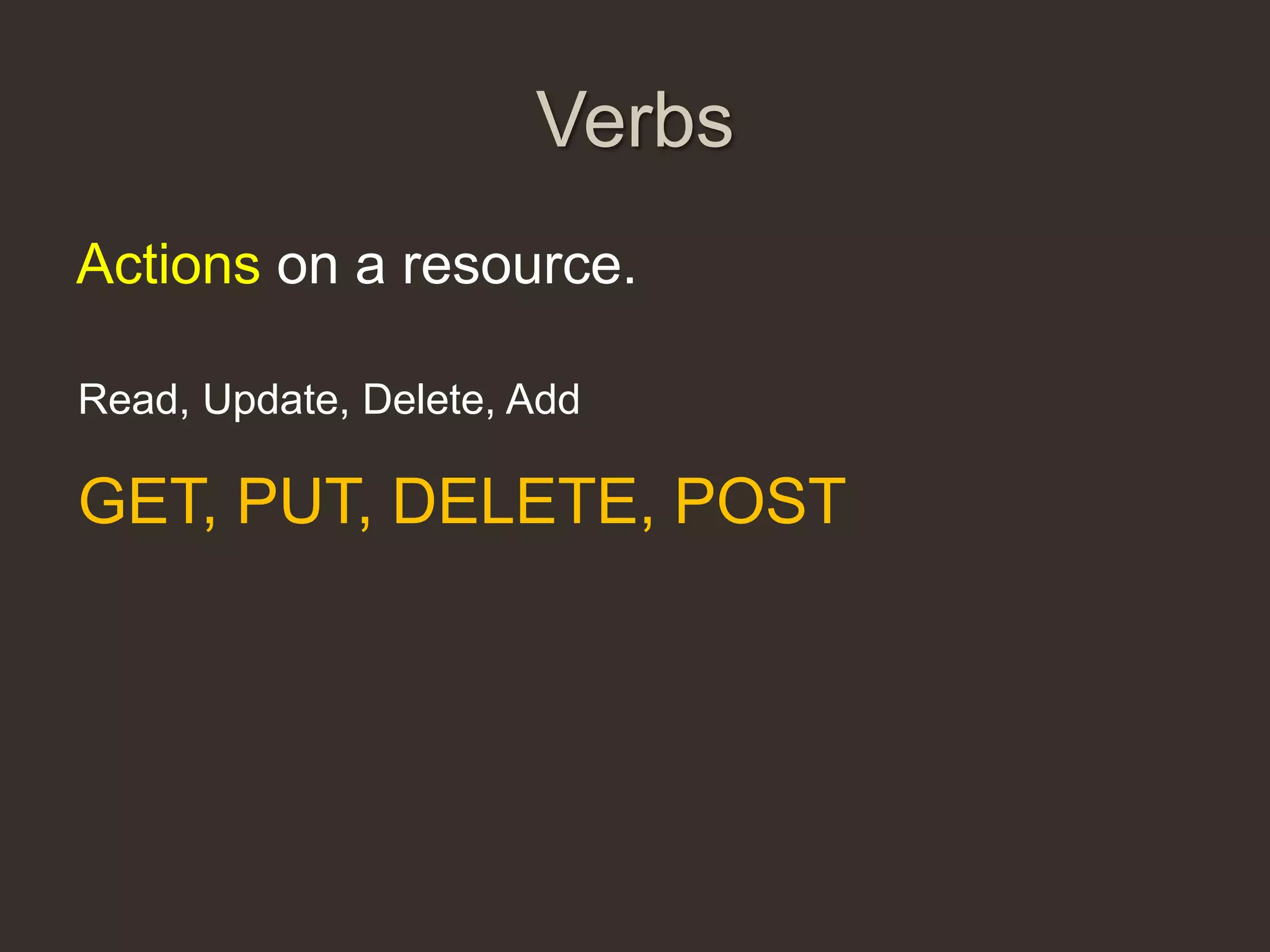 Verbs
Actions on a resource.

Read, Update, Delete, Add

GET, PUT, DELETE, POST
 