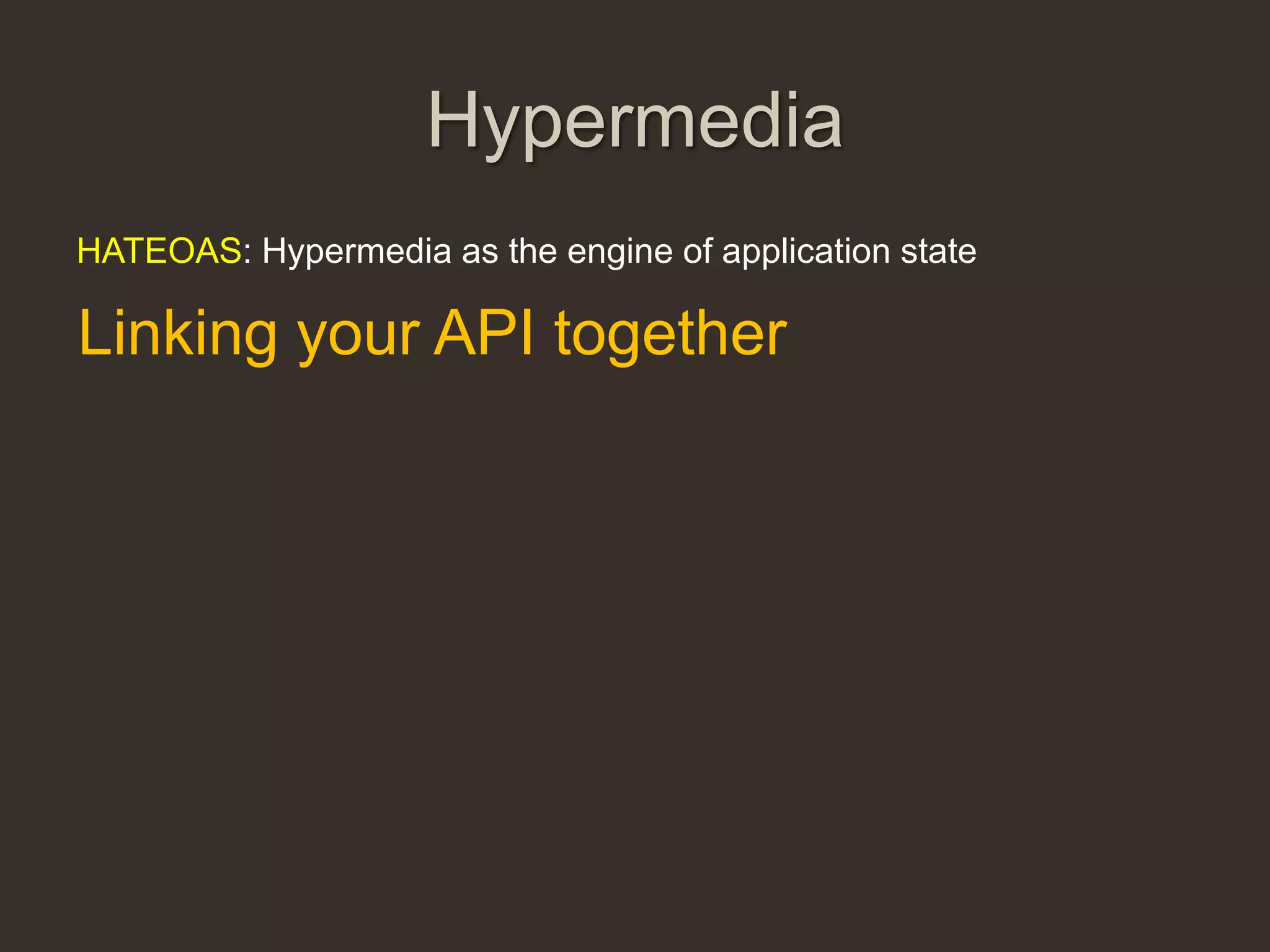 Hypermedia
HATEOAS: Hypermedia as the engine of application state

Linking your API together
 