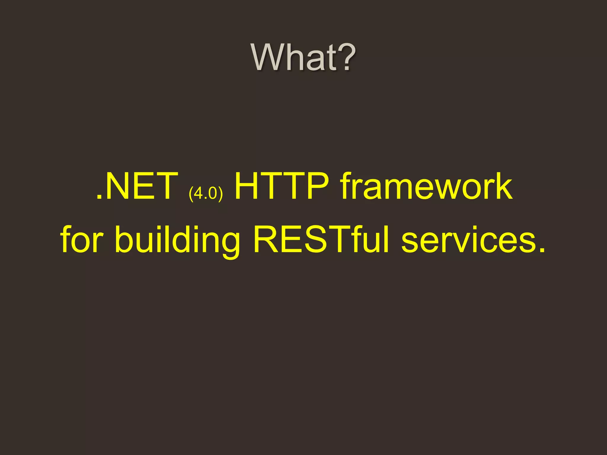 What?


  .NET (4.0) HTTP framework
for building RESTful services.
 