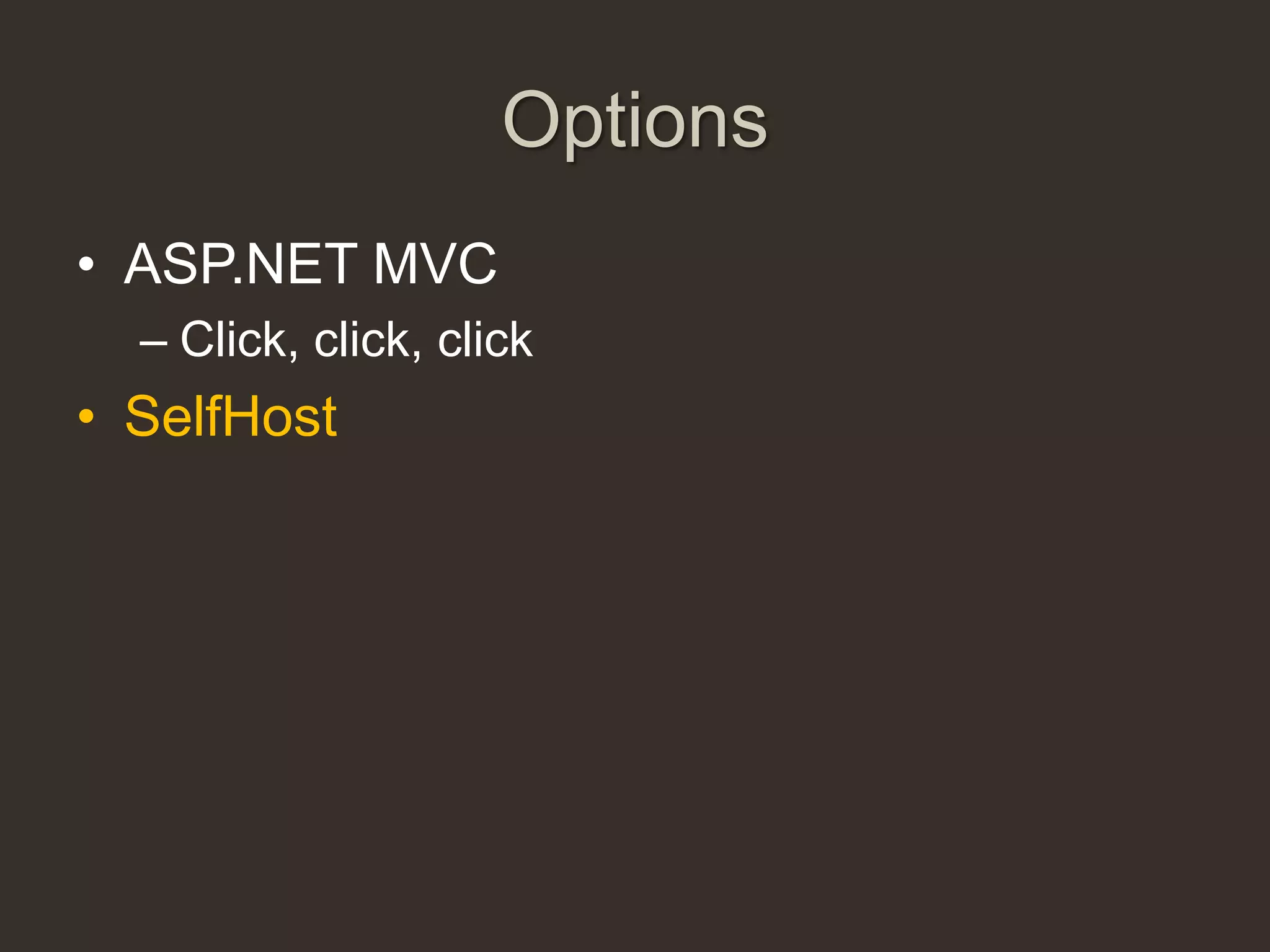 Options
• ASP.NET MVC
  – Click, click, click
• SelfHost
 