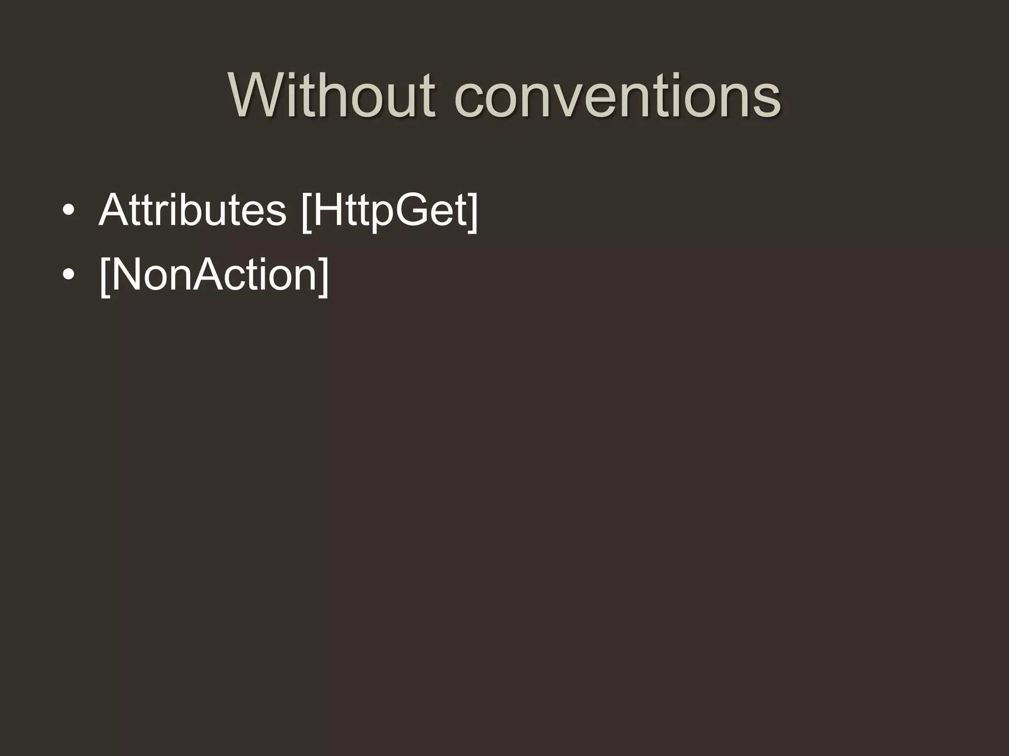 Without conventions
• Attributes [HttpGet]
• [NonAction]
 