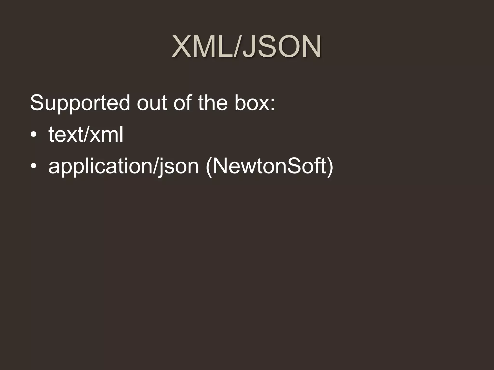 XML/JSON
Supported out of the box:
• text/xml
• application/json (NewtonSoft)
 