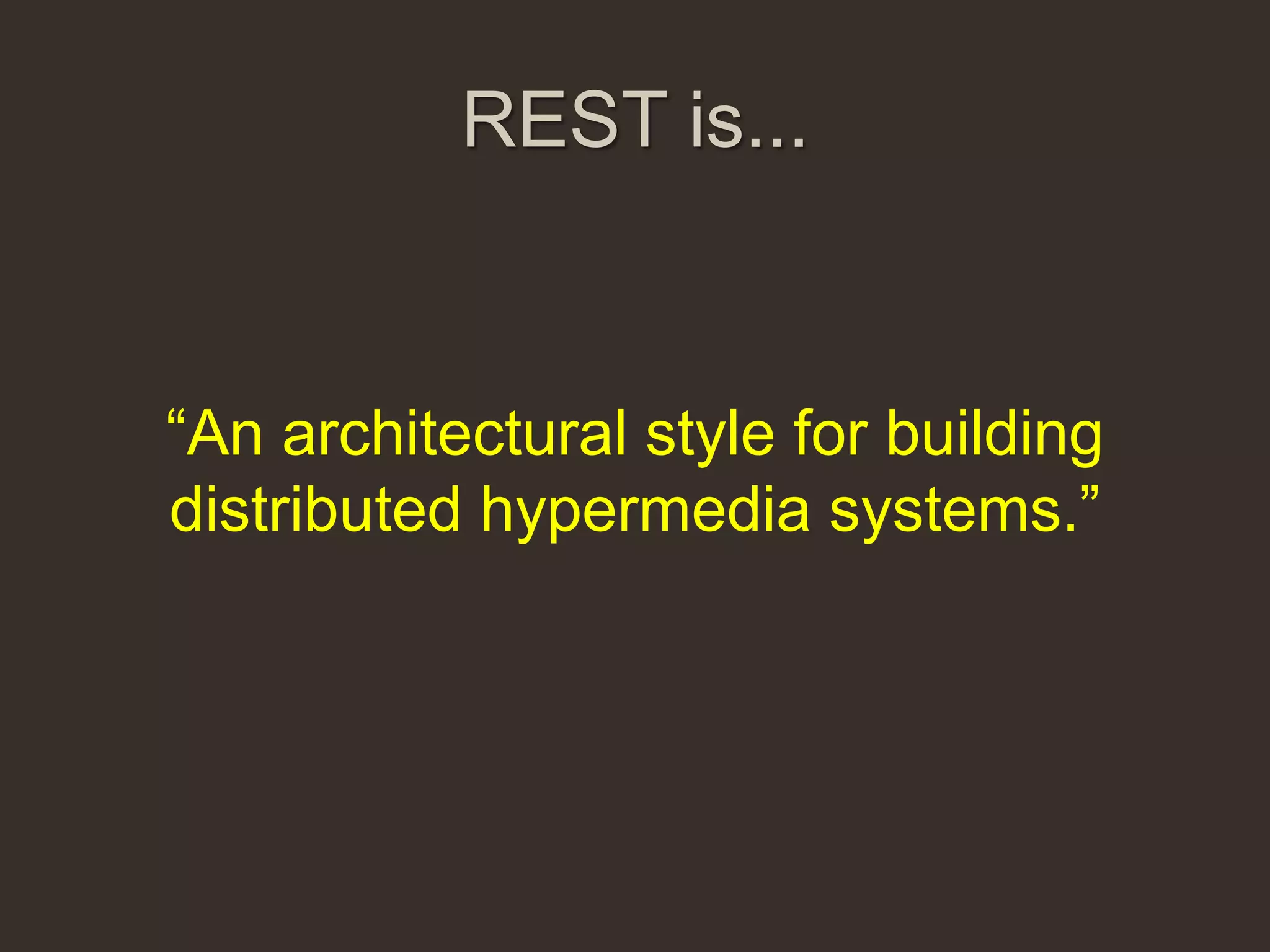 REST is...


“An architectural style for building
distributed hypermedia systems.”
 