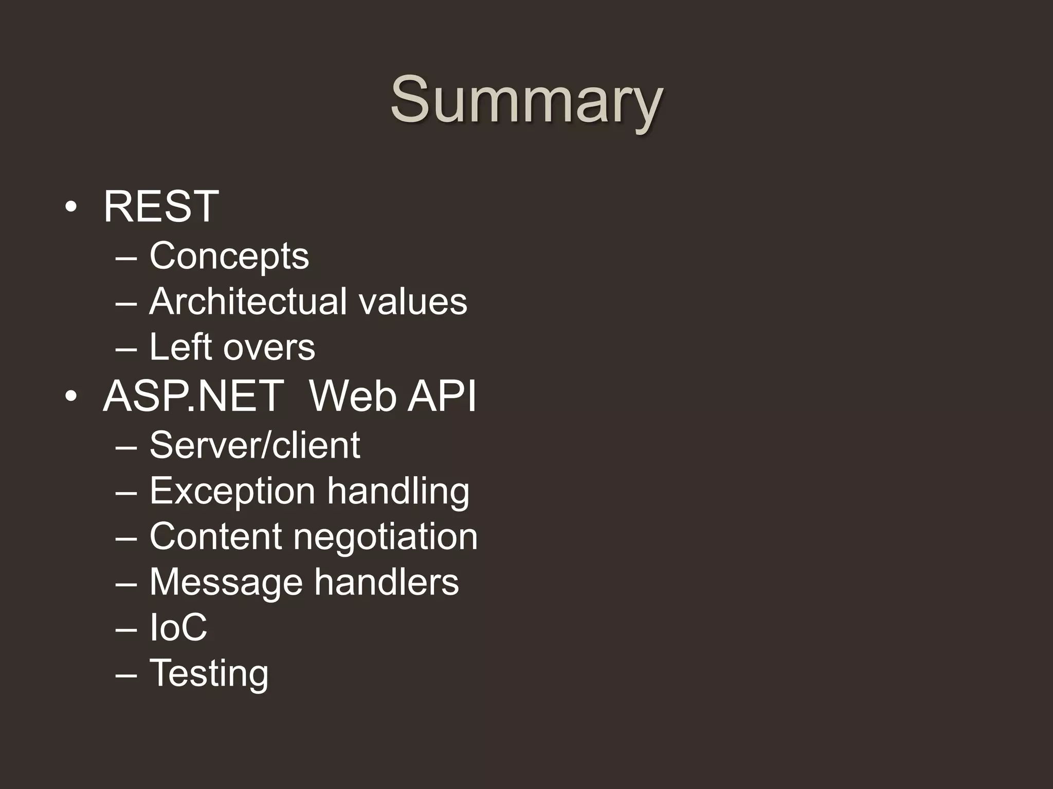 Summary
• REST
  – Concepts
  – Architectual values
  – Left overs
• ASP.NET Web API
  –   Server/client
  –   Exception handling
  –   Content negotiation
  –   Message handlers
  –   IoC
  –   Testing
 