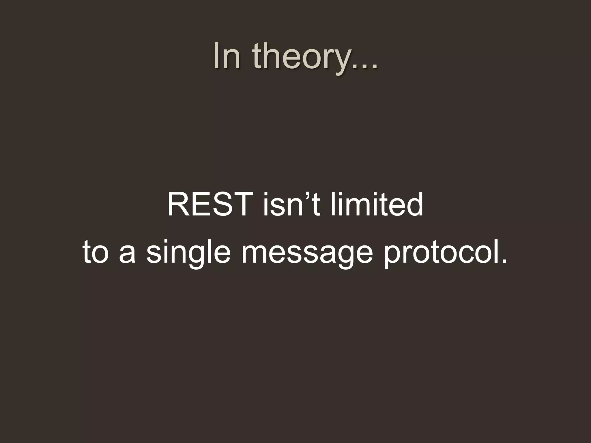 In theory...



       REST isn‟t limited
to a single message protocol.
 