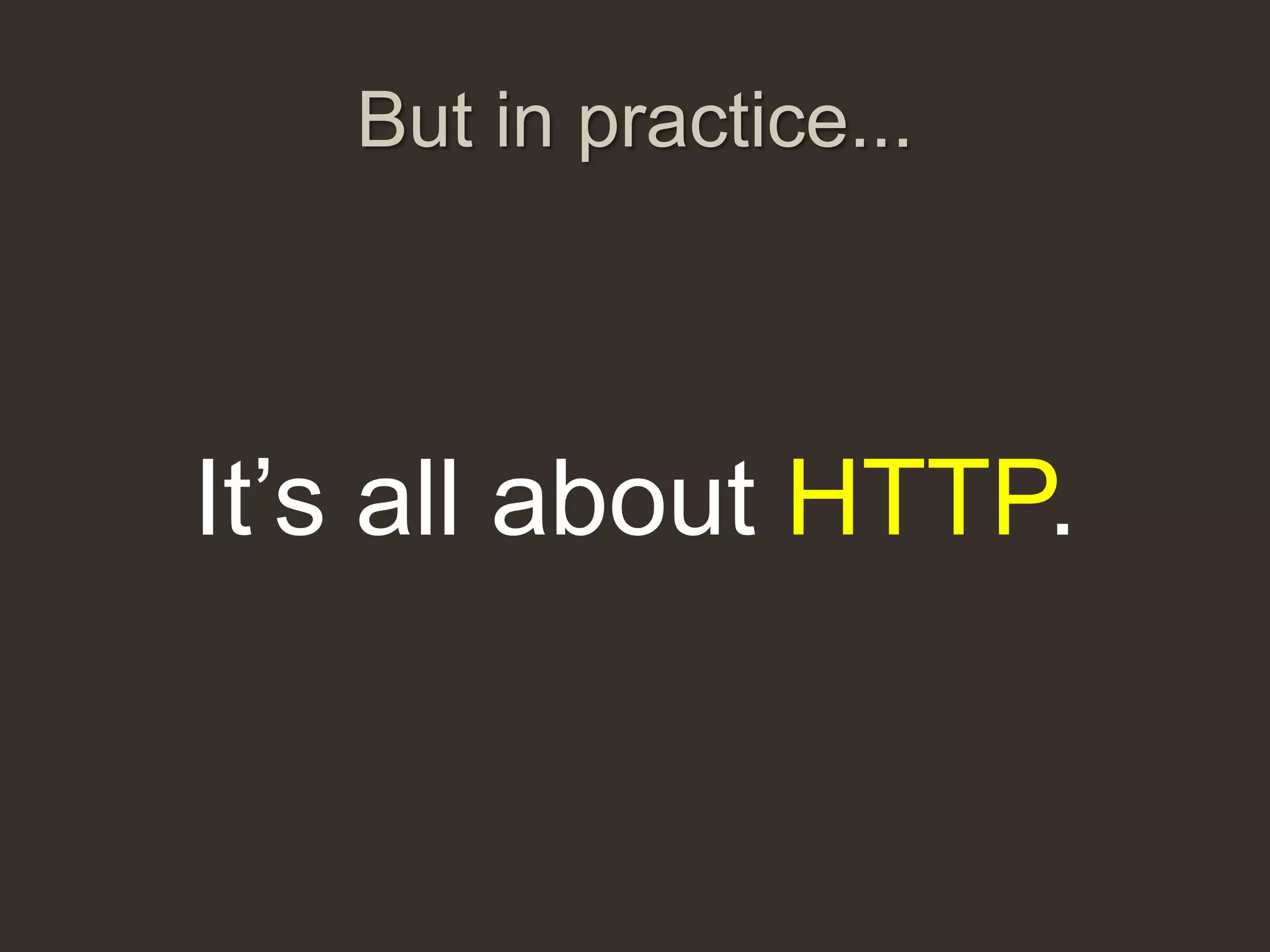 But in practice...



It‟s all about HTTP.
 