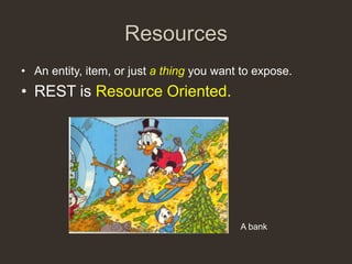 Resources
• An entity, item, or just a thing you want to expose.
• REST is Resource Oriented.




                                           A bank
 