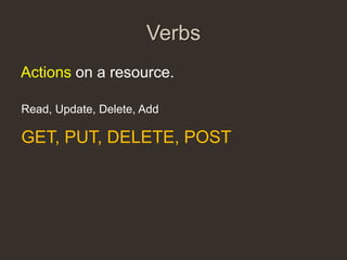Verbs
Actions on a resource.

Read, Update, Delete, Add

GET, PUT, DELETE, POST
 