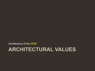 Architecture of the WEB

ARCHITECTURAL VALUES
 