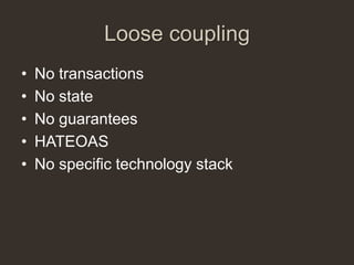 Loose coupling
•   No transactions
•   No state
•   No guarantees
•   HATEOAS
•   No specific technology stack
 