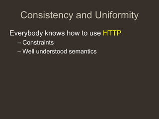 Consistency and Uniformity
Everybody knows how to use HTTP
  – Constraints
  – Well understood semantics
 
